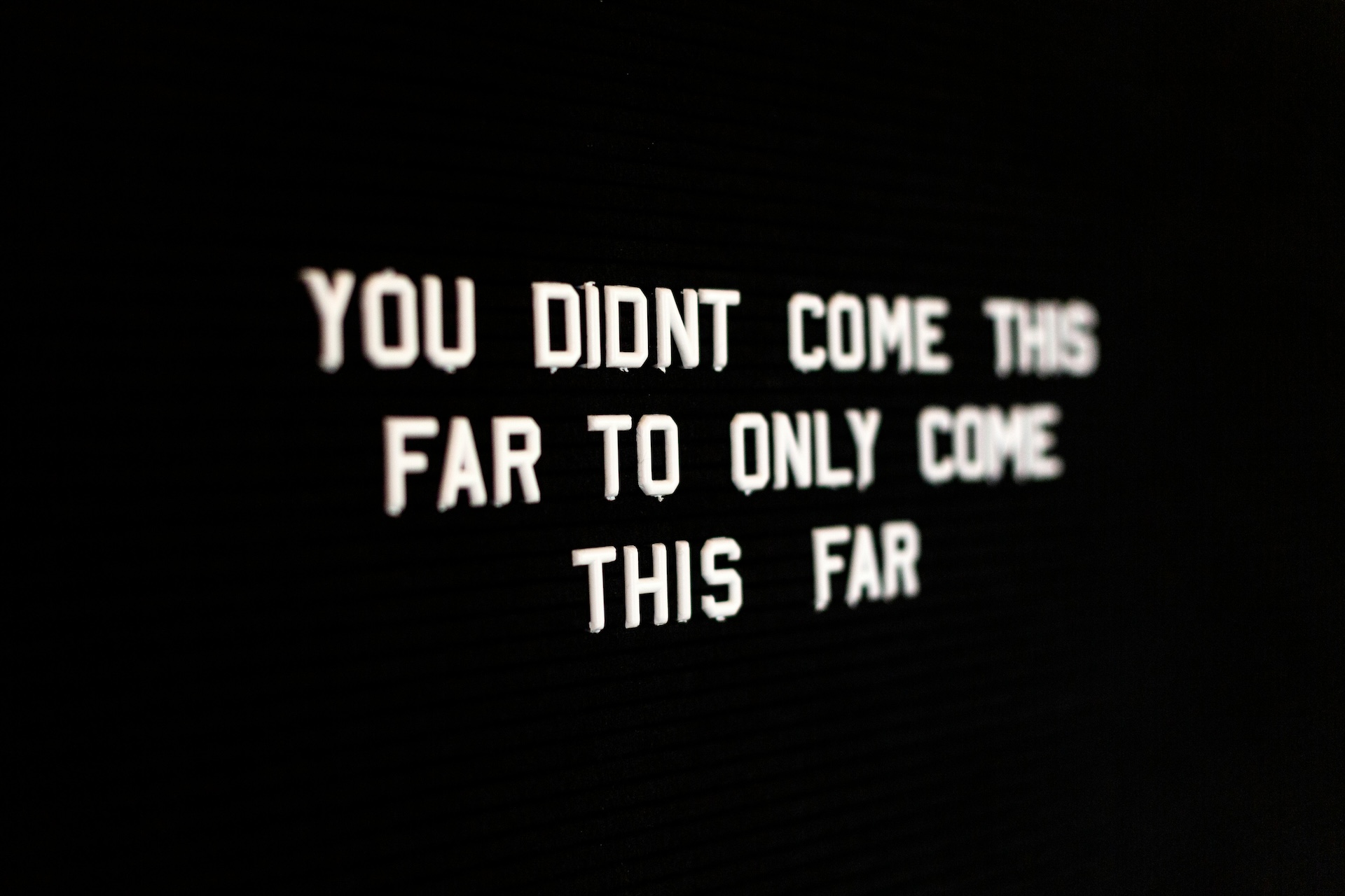 You didn’t come this far to only come this far